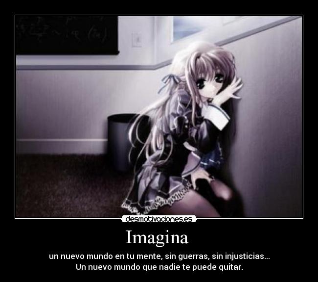 Imagina  - un nuevo mundo en tu mente, sin guerras, sin injusticias...
Un nuevo mundo que nadie te puede quitar.