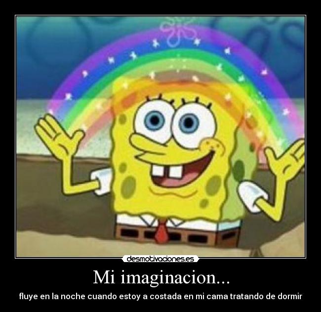 Mi imaginacion... - fluye en la noche cuando estoy a costada en mi cama tratando de dormir