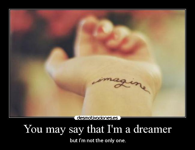 You may say that Im a dreamer - 