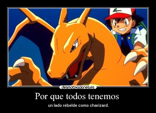 Por que todos tenemos - un lado rebelde como charizard.