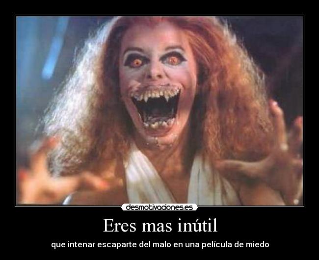 Eres mas inútil - que intenar escaparte del malo en una película de miedo