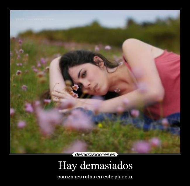 Hay demasiados - corazones rotos en este planeta.