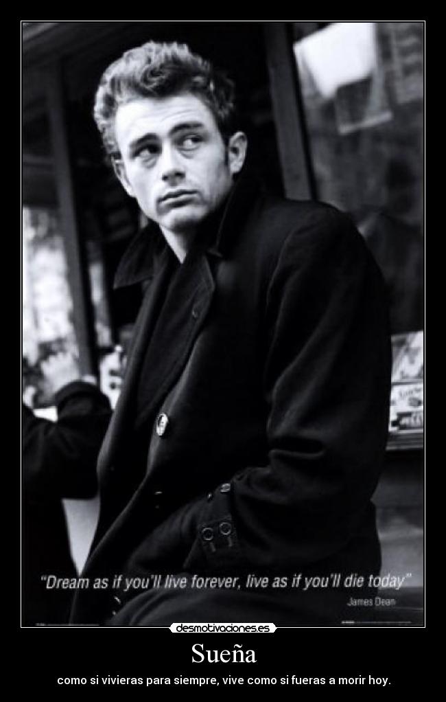 Sueña - como si vivieras para siempre, vive como si fueras a morir hoy.