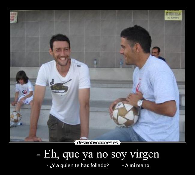 - Eh, que ya no soy virgen - 