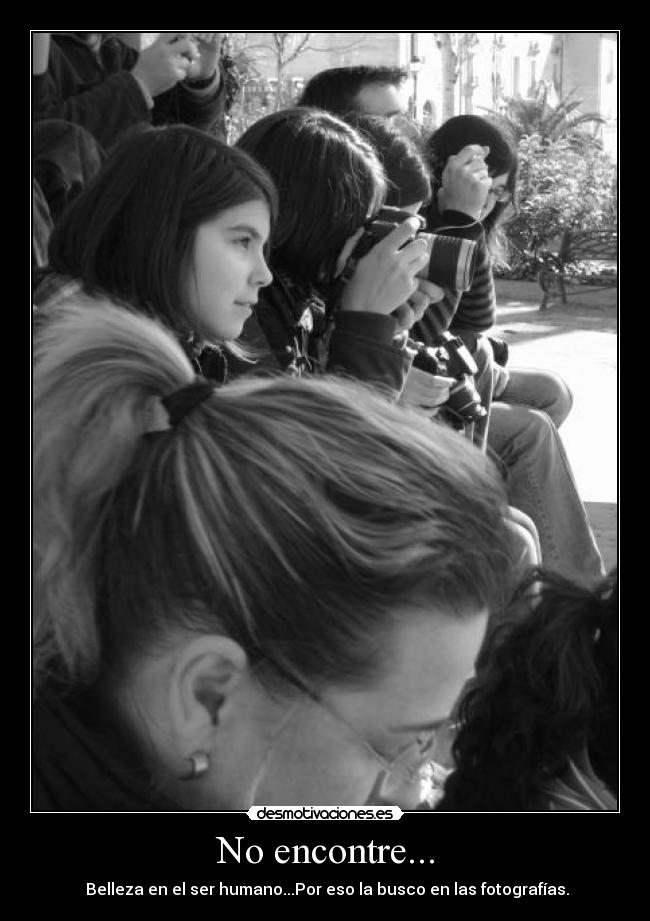 No encontre... -  Belleza en el ser humano...Por eso la busco en las fotografías.