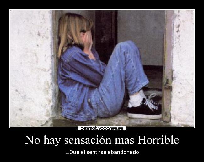No hay sensación mas Horrible - ...Que el sentirse abandonado