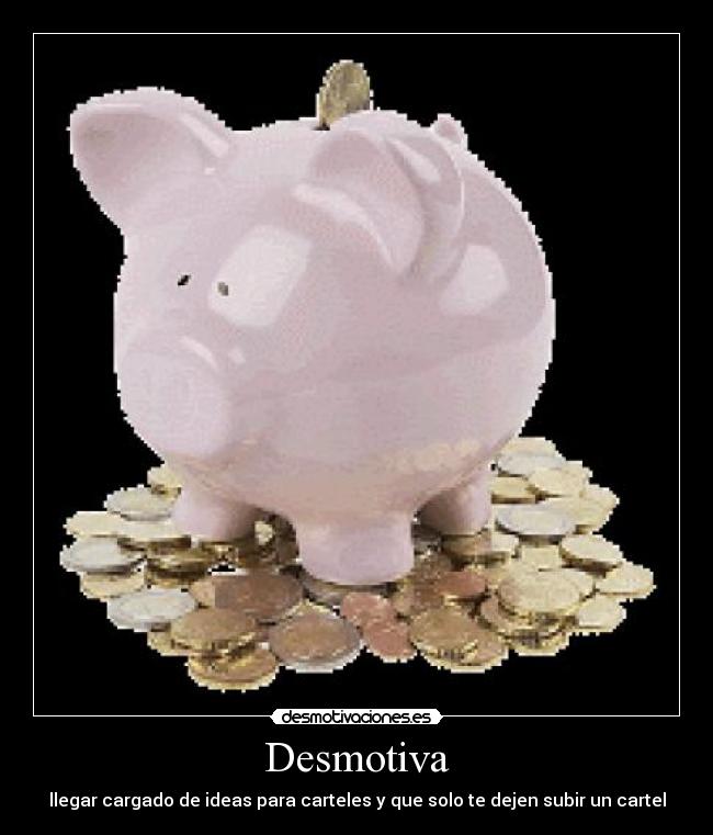 Desmotiva - llegar cargado de ideas para carteles y que solo te dejen subir un cartel