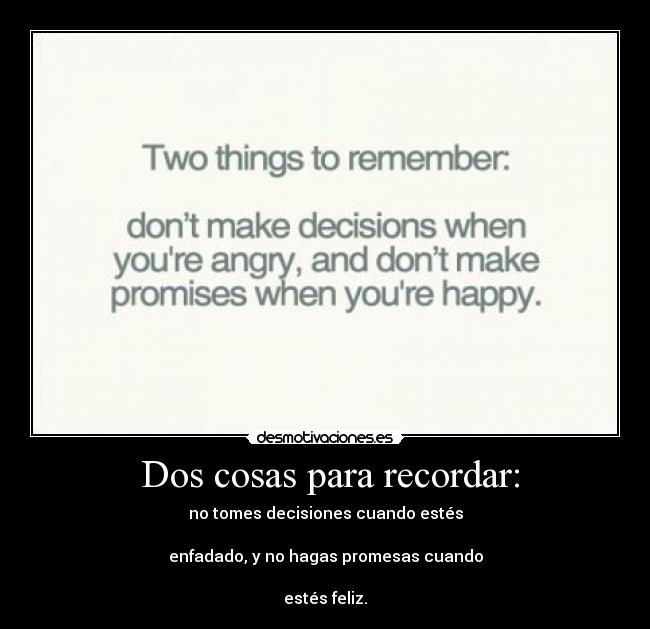  Dos cosas para recordar: - no tomes decisiones cuando estés

enfadado, y no hagas promesas cuando

estés feliz.
