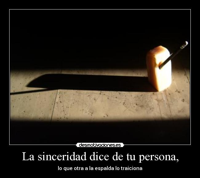 La sinceridad dice de tu persona, - lo que otra a la espalda lo traiciona
