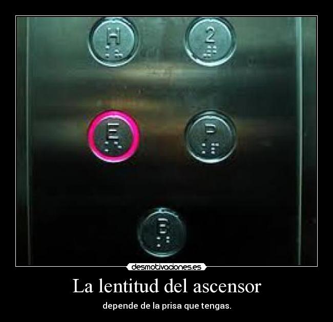 La lentitud del ascensor - depende de la prisa que tengas.