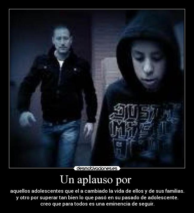 Un aplauso por - aquellos adolescentes que el a cambiado la vida de ellos y de sus familias.
y otro por superar tan bien lo que pasó en su pasado de adolescente.
creo que para todos es una eminencia de seguir.