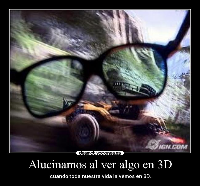 Alucinamos al ver algo en 3D - cuando toda nuestra vida la vemos en 3D.