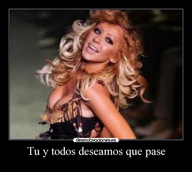 Tu y todos deseamos que pase -