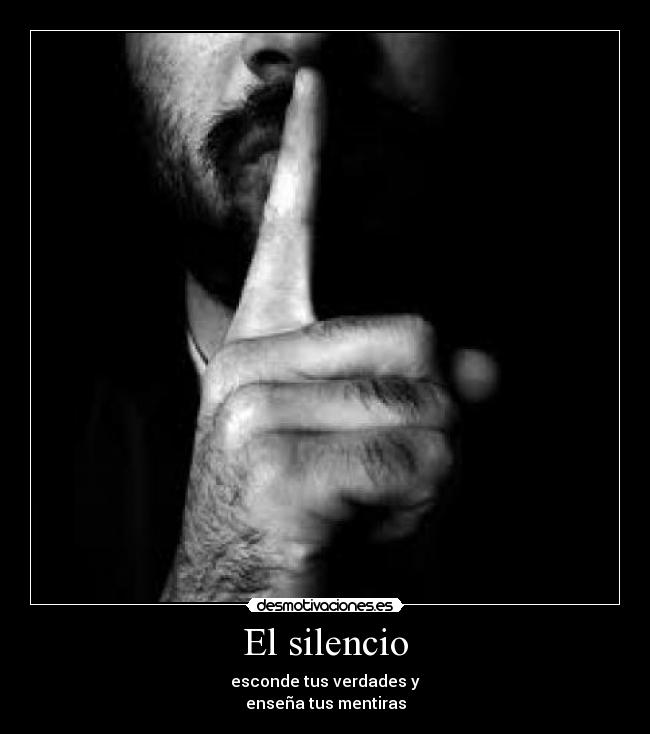 El silencio - esconde tus verdades y
enseña tus mentiras