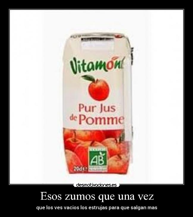 Esos zumos que una vez - que los ves vacios los estrujas para que salgan mas