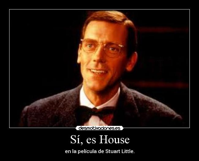 Sí, es House - en la película de Stuart Little.