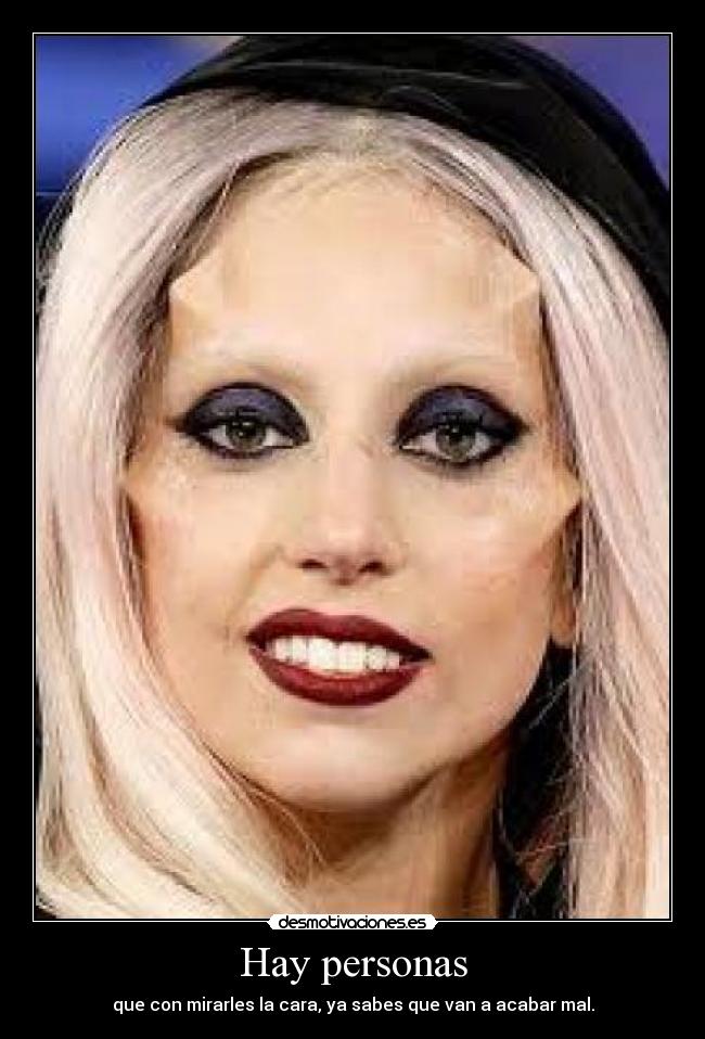 Hay personas - que con mirarles la cara, ya sabes que van a acabar mal.