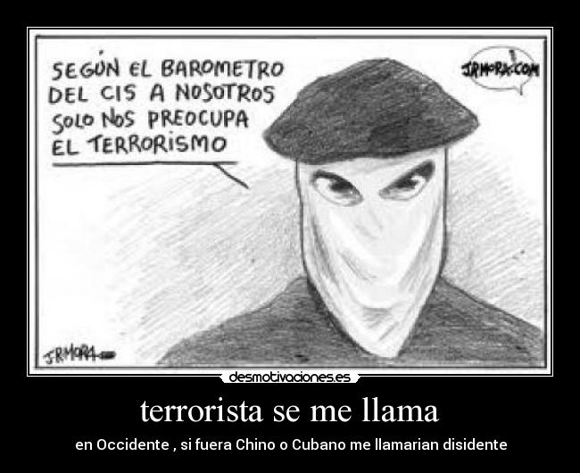 terrorista se me llama - en Occidente , si fuera Chino o Cubano me llamarian disidente
