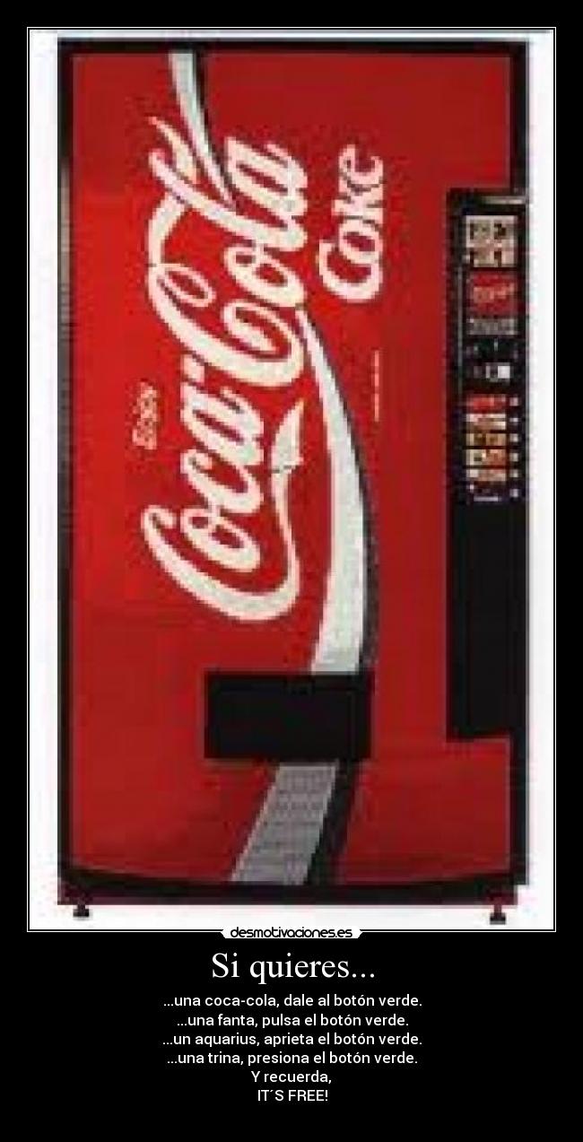 Si quieres... - ...una coca-cola, dale al botón verde.
...una fanta, pulsa el botón verde.
...un aquarius, aprieta el botón verde.
...una trina, presiona el botón verde.
Y recuerda,
IT´S FREE!