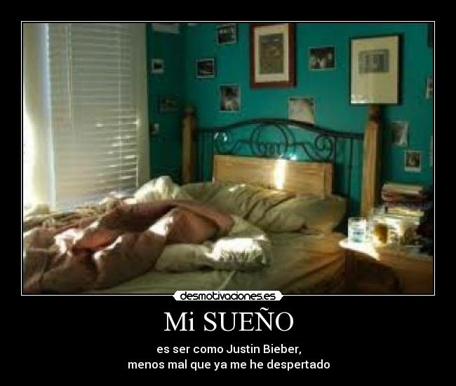 Mi SUEÑO - es ser como Justin Bieber,
menos mal que ya me he despertado