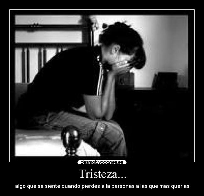 Tristeza... - algo que se siente cuando pierdes a la personas a las que mas querias