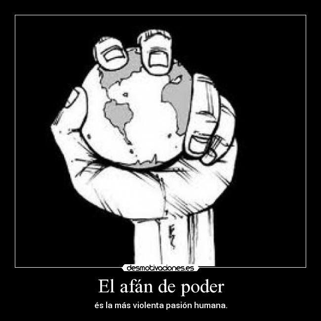El afán de poder - és la más violenta pasión humana.