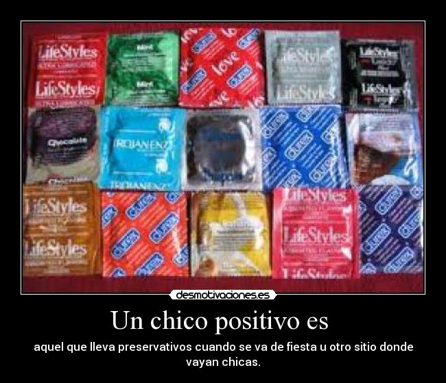 Un chico positivo es - aquel que lleva preservativos cuando se va de fiesta u otro sitio donde
vayan chicas.