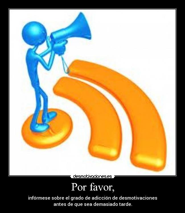 Por favor, - infórmese sobre el grado de adicción de desmotivaciones
antes de que sea demasiado tarde.