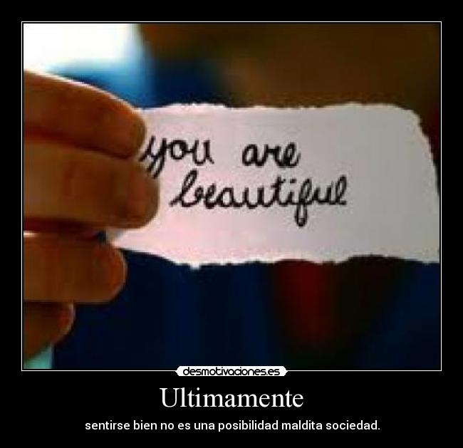 Ultimamente - sentirse bien no es una posibilidad maldita sociedad.