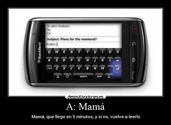 A: Mamá - Mamá, que llego en 5 minutos, y si no, vuelve a leerlo