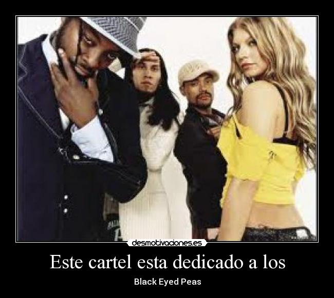 Este cartel esta dedicado a los - Black Eyed Peas