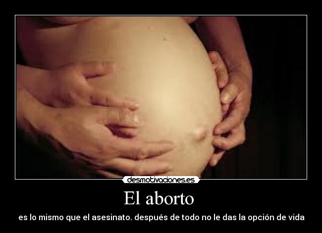 El aborto - es lo mismo que el asesinato. después de todo no le das la opción de vida