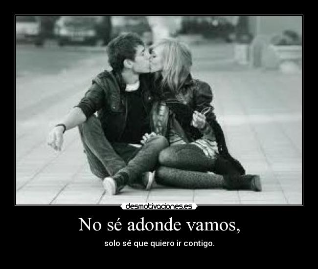 No sé adonde vamos, -
