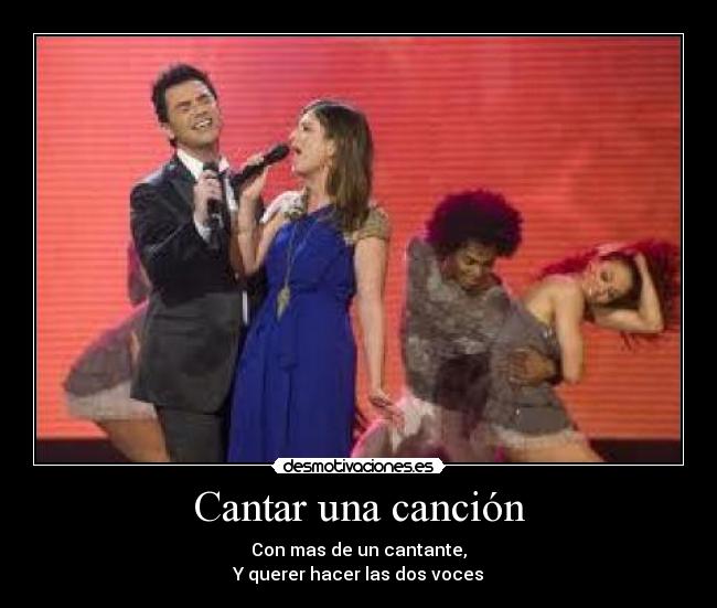 Cantar una canción - Con mas de un cantante,
Y querer hacer las dos voces