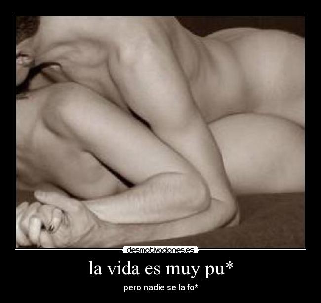 la vida es muy pu* - pero nadie se la fo*