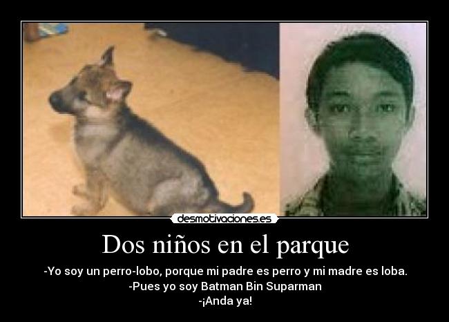 Dos niños en el parque - -Yo soy un perro-lobo, porque mi padre es perro y mi madre es loba.
-Pues yo soy Batman Bin Suparman
-¡Anda ya!