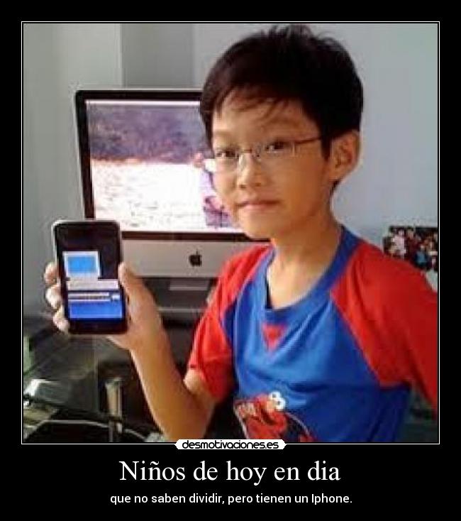 Niños de hoy en dia - que no saben dividir, pero tienen un Iphone.
