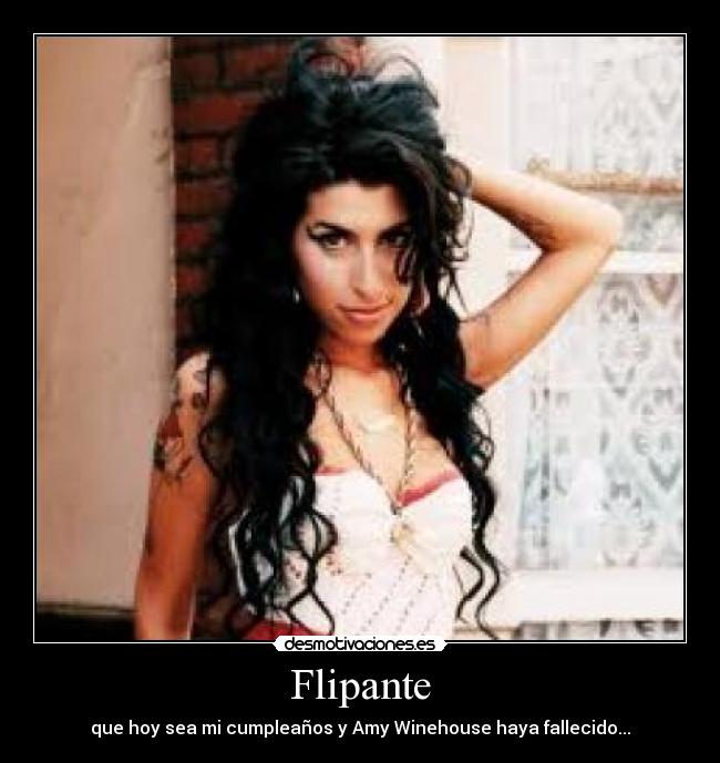 Flipante - que hoy sea mi cumpleaños y Amy Winehouse haya fallecido...