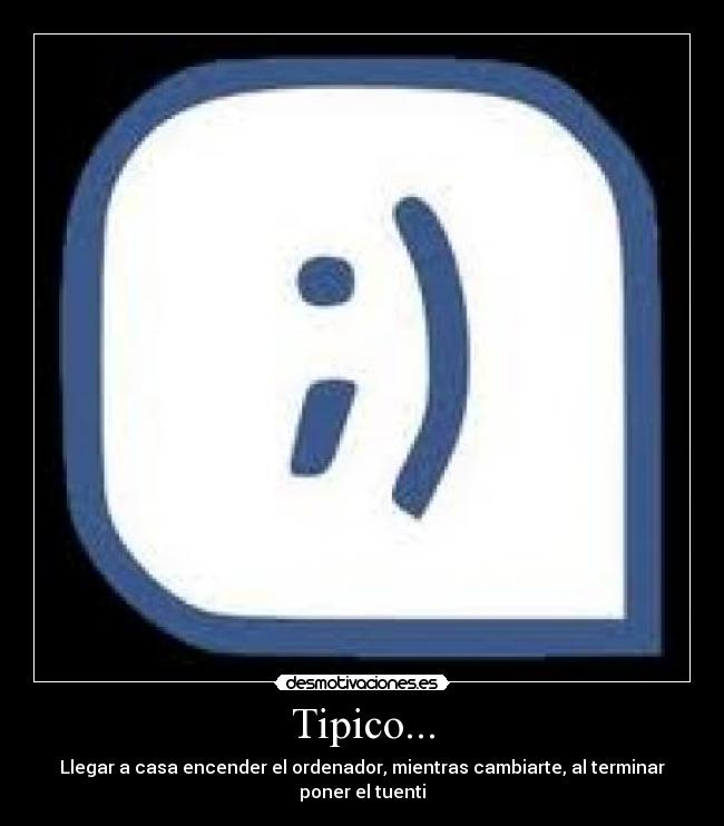 Tipico... - Llegar a casa encender el ordenador, mientras cambiarte, al terminar poner el tuenti