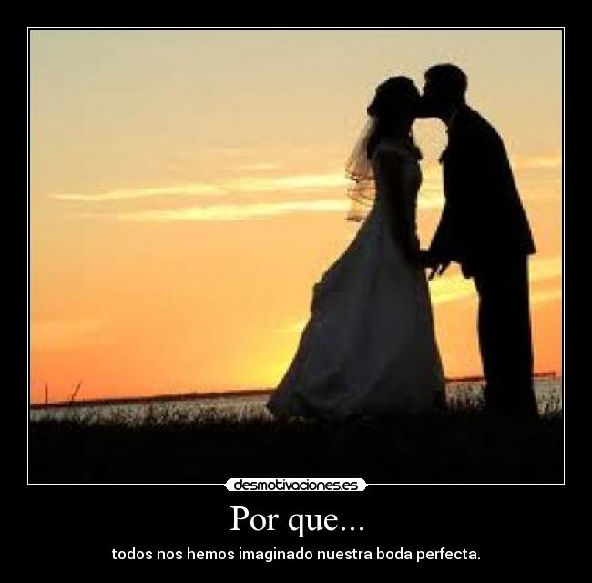 Por que... - todos nos hemos imaginado nuestra boda perfecta.