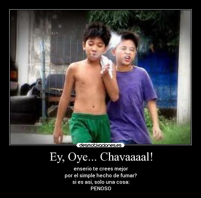 Ey, Oye... Chavaaaal! -
