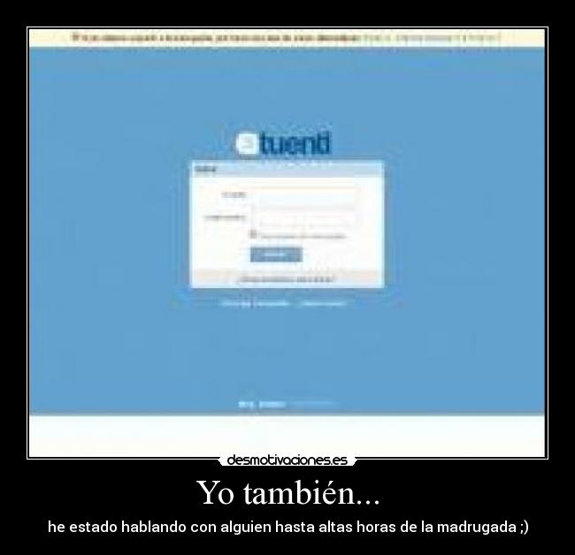 Yo también... - he estado hablando con alguien hasta altas horas de la madrugada ;)