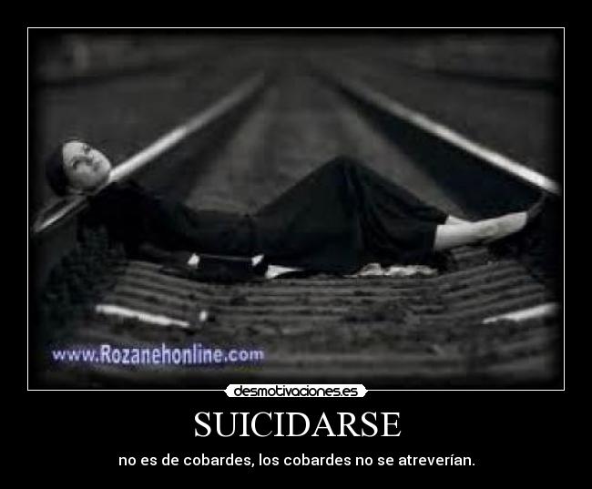 SUICIDARSE - no es de cobardes, los cobardes no se atreverían.