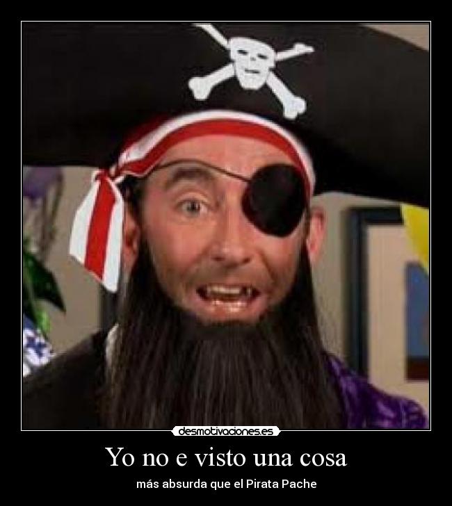 Yo no e visto una cosa - más absurda que el Pirata Pache