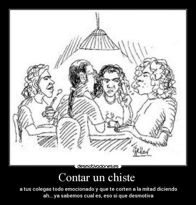 Contar un chiste - a tus colegas todo emocionado y que te corten a la mitad diciendo
ah... ya sabemos cual es, eso si que desmotiva