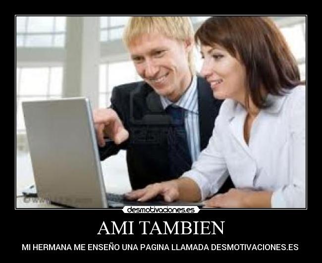 AMI TAMBIEN - MI HERMANA ME ENSEÑO UNA PAGINA LLAMADA DESMOTIVACIONES.ES
