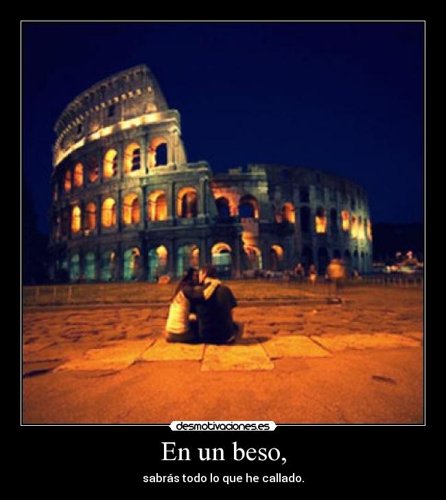 En un beso, - sabrás todo lo que he callado.