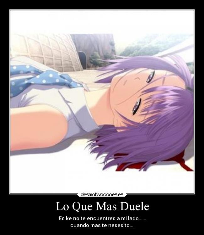 Lo Que Mas Duele - Es ke no te encuentres a mi lado......
cuando mas te nesesito....