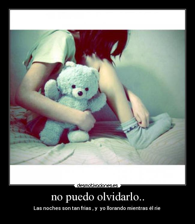 no puedo olvidarlo.. - Las noches son tan frias , y  yo llorando mientras él rie 

