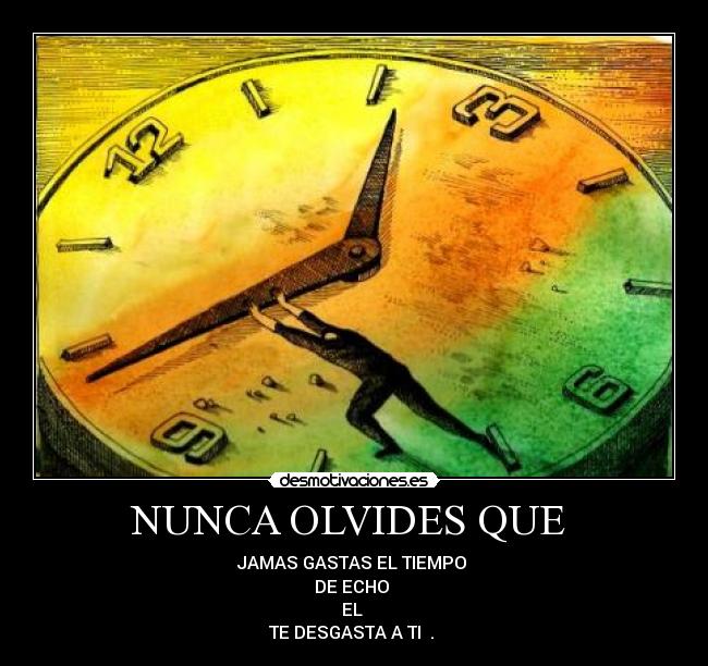 NUNCA OLVIDES QUE - JAMAS GASTAS EL TIEMPO
DE ECHO
EL
TE DESGASTA A TI .